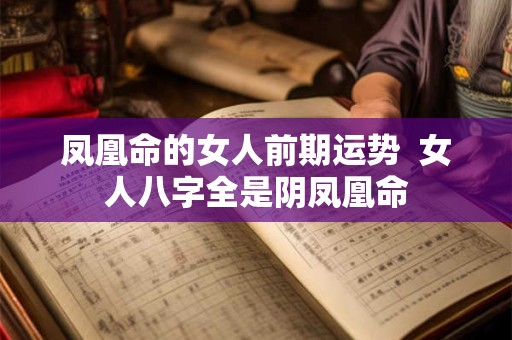 凤凰命的女人前期运势 女人八字全是阴凤凰命 凤凰命的女人前期运势 女人八字全是阴凤凰命