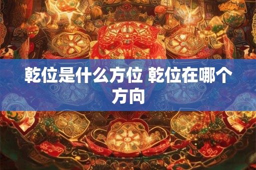 乾位是什么方位 乾位在哪个方向