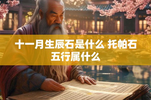 十一月生辰石是什么 托帕石五行属什么 十一月生辰石是什么 托帕石五行属什么