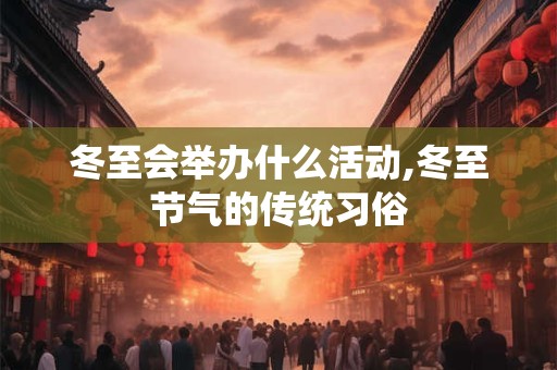 冬至会举办什么活动,冬至节气的传统习俗 冬至会举办什么活动,冬至节气的传统习俗
