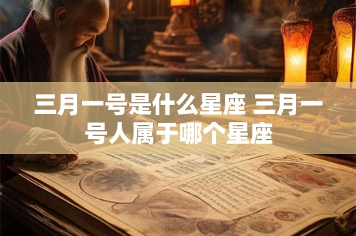 三月一号是什么星座 三月一号人属于哪个星座