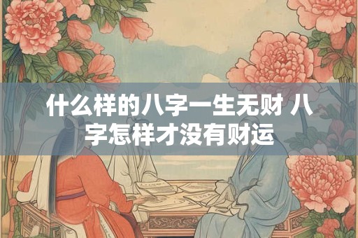 什么样的八字一生无财 八字怎样才没有财运