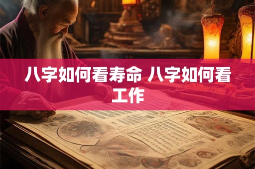 八字如何看寿命 八字如何看工作