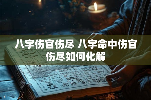 八字伤官伤尽 八字命中伤官伤尽如何化解