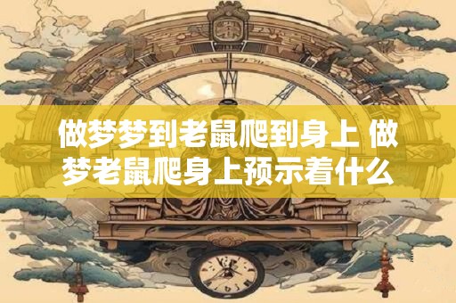 做梦梦到老鼠爬到身上 做梦老鼠爬身上预示着什么