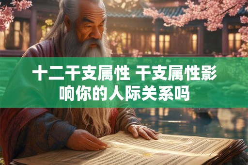 十二干支属性 干支属性影响你的人际关系吗