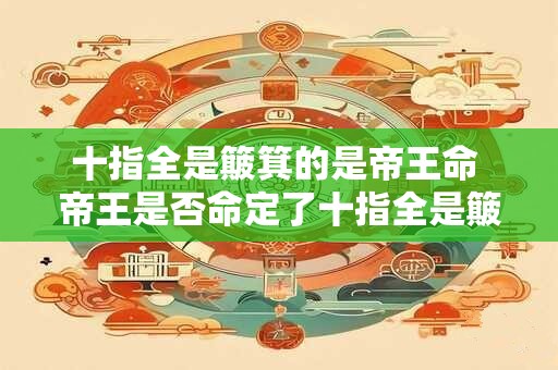 十指全是簸箕的是帝王命 帝王是否命定了十指全是簸箕