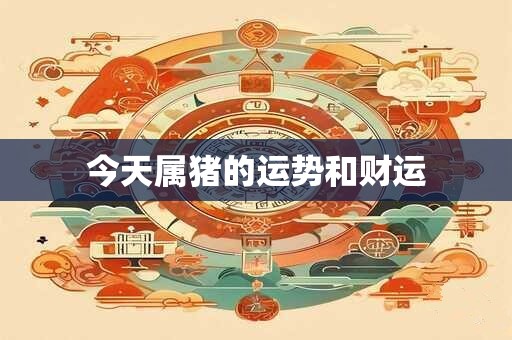 今天属猪的运势和财运