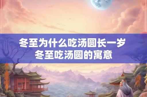 冬至为什么吃汤圆长一岁 冬至吃汤圆的寓意