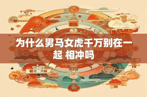 为什么男马女虎千万别在一起 相冲吗