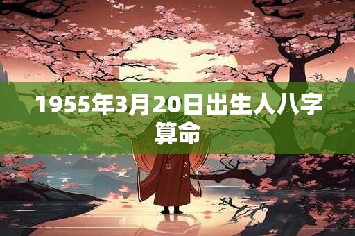 1955年3月20日出生人八字算命