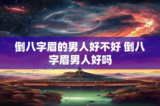 倒八字眉的男人好不好 倒八字眉男人好吗