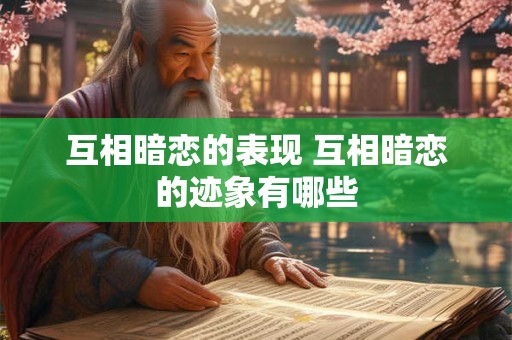 互相暗恋的表现 互相暗恋的迹象有哪些