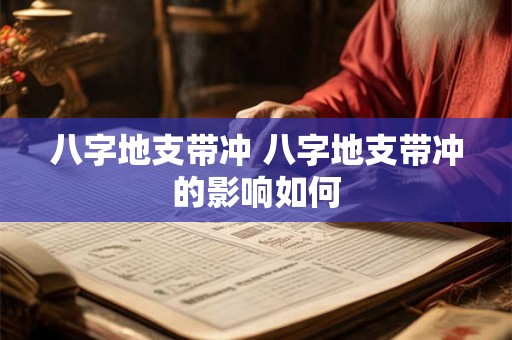 八字地支带冲 八字地支带冲的影响如何
