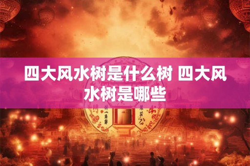 四大风水树是什么树 四大风水树是哪些