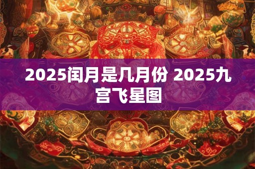 2025闰月是几月份 2025九宫飞星图