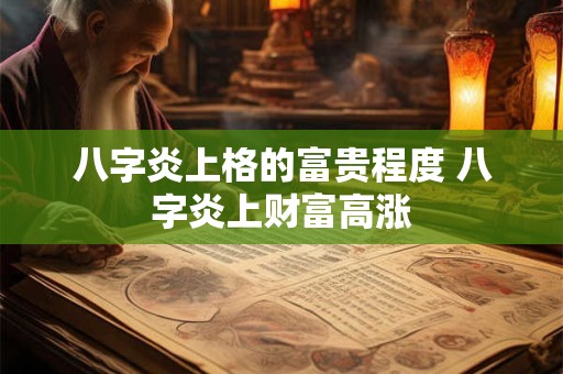 八字炎上格的富贵程度 八字炎上财富高涨