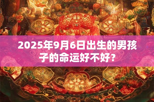 2025年9月6日出生的男孩子的命运好不好？