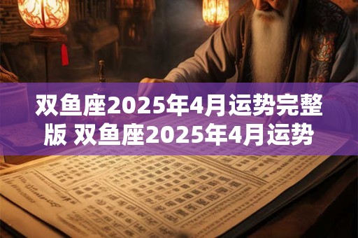 双鱼座2025年4月运势完整版 双鱼座2025年4月运势如何