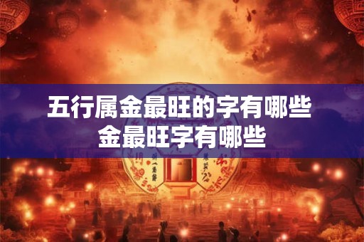 五行属金最旺的字有哪些 金最旺字有哪些