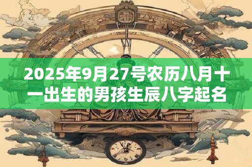 2025年9月27号农历八月十一出生的男孩生辰八字起名
