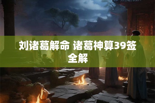 刘诸葛解命 诸葛神算39签全解