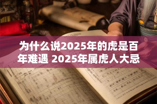 为什么说2025年的虎是百年难遇 2025年属虎人大忌颜色