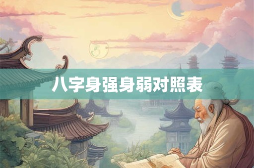 八字身强身弱对照表 八字身强身弱对照表