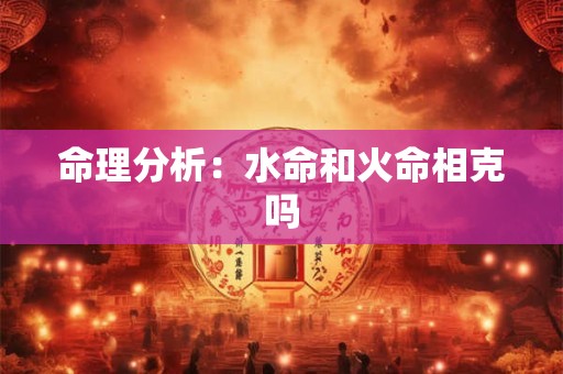 命理分析：水命和火命相克吗