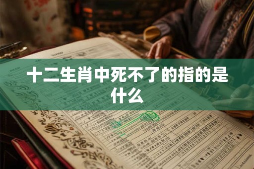 十二生肖中死不了的指的是什么