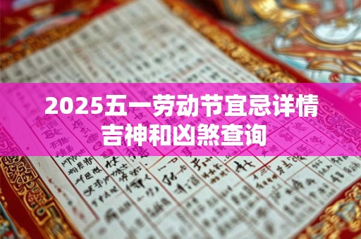 2025五一劳动节宜忌详情 吉神和凶煞查询