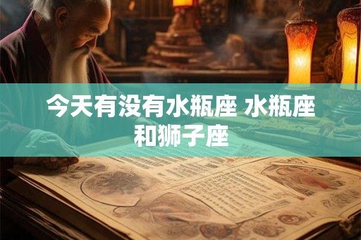 今天有没有水瓶座 水瓶座和狮子座
