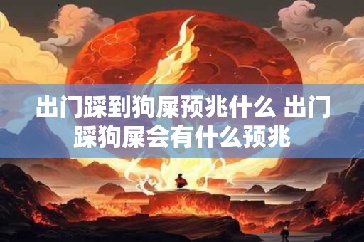 出门踩到狗屎预兆什么 出门踩狗屎会有什么预兆