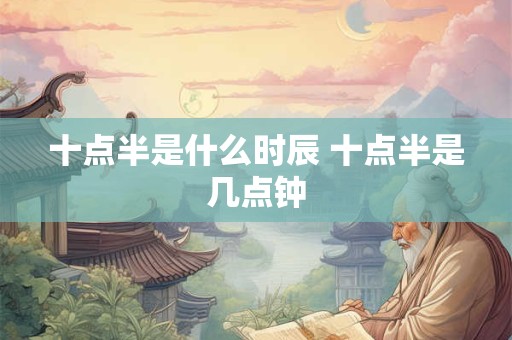 十点半是什么时辰 十点半是几点钟