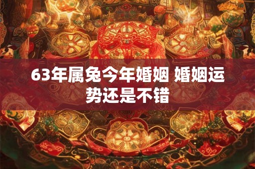 63年属兔今年婚姻 婚姻运势还是不错