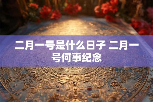 二月一号是什么日子 二月一号何事纪念