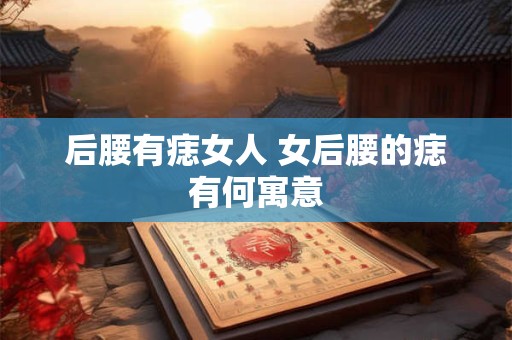 后腰有痣女人 女后腰的痣有何寓意