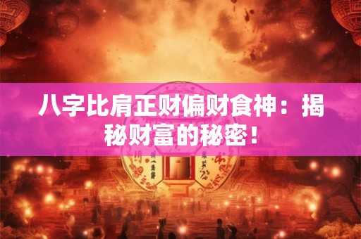 八字比肩正财偏财食神：揭秘财富的秘密！