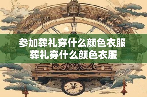 参加葬礼穿什么颜色衣服 葬礼穿什么颜色衣服