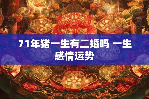 71年猪一生有二婚吗 一生感情运势