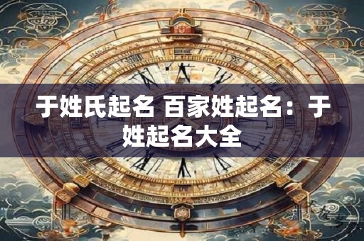 于姓氏起名 百家姓起名：于姓起名大全