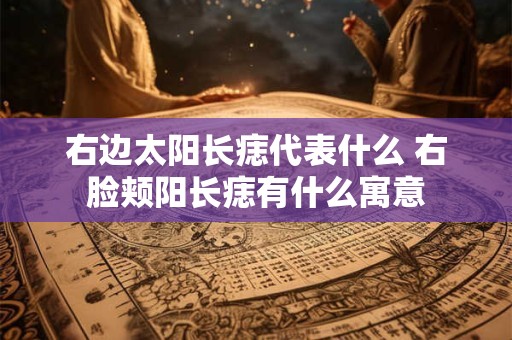 右边太阳长痣代表什么 右脸颊阳长痣有什么寓意