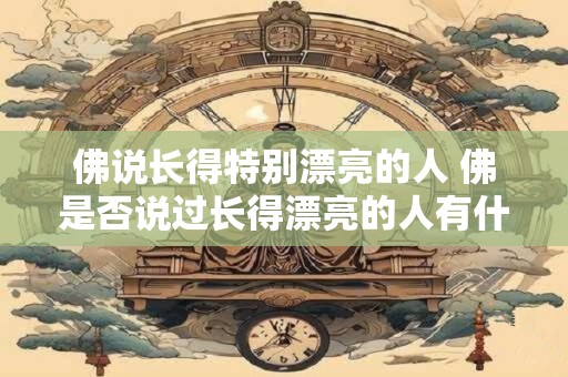 佛说长得特别漂亮的人 佛是否说过长得漂亮的人有什么特别之处