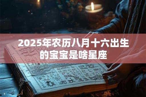 2025年农历八月十六出生的宝宝是啥星座