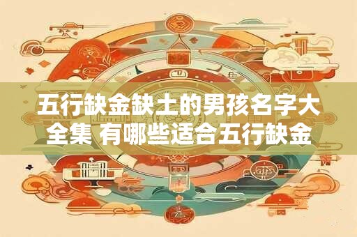 五行缺金缺土的男孩名字大全集 有哪些适合五行缺金缺土男孩的名字