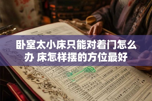 卧室太小床只能对着门怎么办 床怎样摆的方位最好