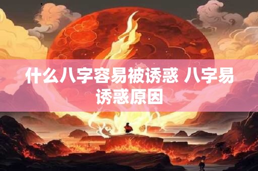 什么八字容易被诱惑 八字易诱惑原因
