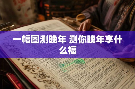 一幅图测晚年 测你晚年享什么福