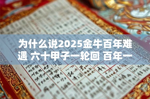 为什么说2025金牛百年难遇 六十甲子一轮回 百年一次