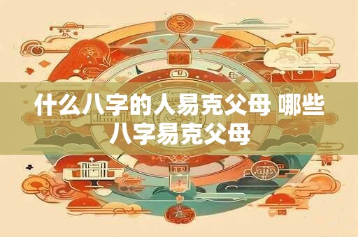 什么八字的人易克父母 哪些八字易克父母